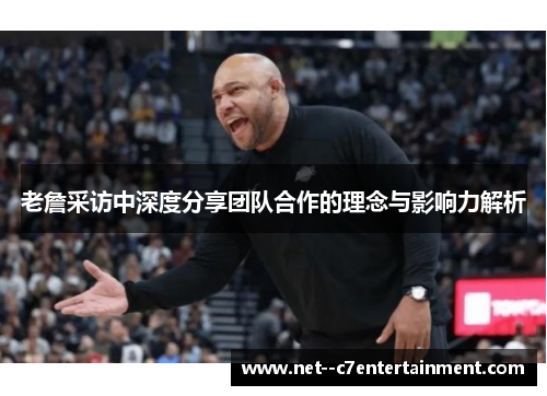 老詹采访中深度分享团队合作的理念与影响力解析