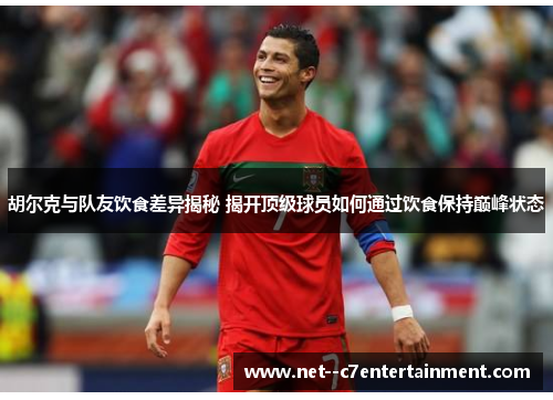 胡尔克与队友饮食差异揭秘 揭开顶级球员如何通过饮食保持巅峰状态