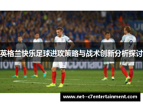 英格兰快乐足球进攻策略与战术创新分析探讨