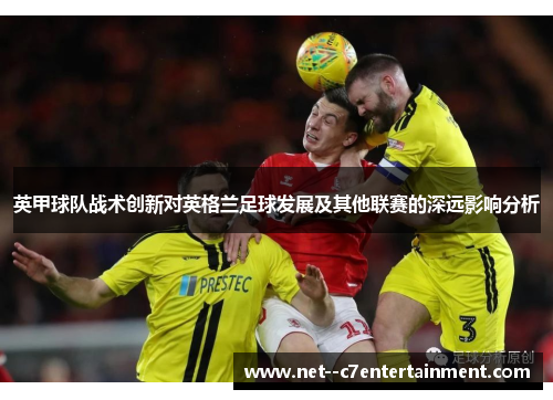 英甲球队战术创新对英格兰足球发展及其他联赛的深远影响分析