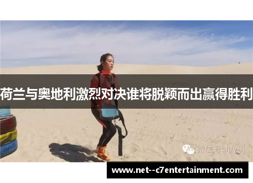 荷兰与奥地利激烈对决谁将脱颖而出赢得胜利