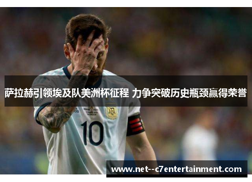 萨拉赫引领埃及队美洲杯征程 力争突破历史瓶颈赢得荣誉