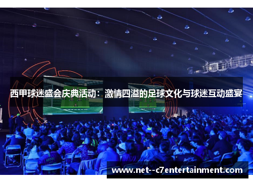 西甲球迷盛会庆典活动：激情四溢的足球文化与球迷互动盛宴