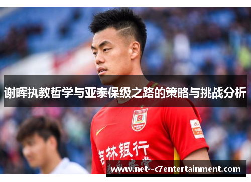 谢晖执教哲学与亚泰保级之路的策略与挑战分析