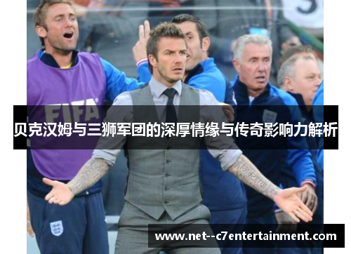 贝克汉姆与三狮军团的深厚情缘与传奇影响力解析