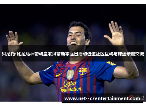 贝尼托·比拉马林带动皇家贝蒂斯家庭日活动促进社区互动与球迷亲密交流