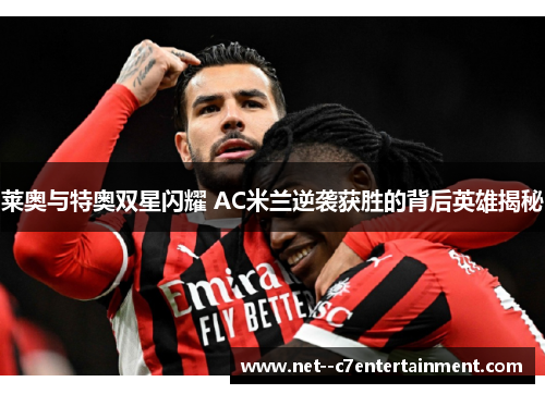 莱奥与特奥双星闪耀 AC米兰逆袭获胜的背后英雄揭秘