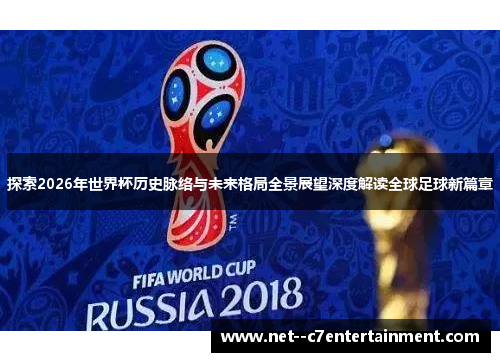 探索2026年世界杯历史脉络与未来格局全景展望深度解读全球足球新篇章