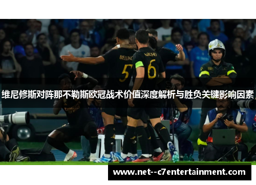 维尼修斯对阵那不勒斯欧冠战术价值深度解析与胜负关键影响因素