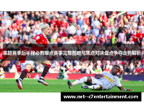 英超赛季后半程必看爆点赛事完整前瞻与焦点对决盘点争夺走势解析