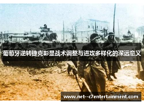 葡萄牙逆转捷克彰显战术调整与进攻多样化的深远意义 葡萄牙逆转捷克彰显战术调整与进攻多样化的深远意义