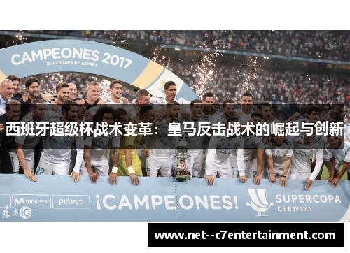西班牙超级杯战术变革：皇马反击战术的崛起与创新