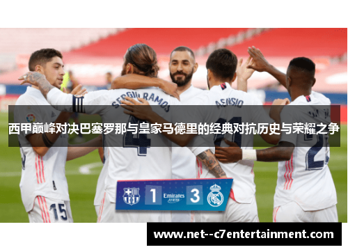 西甲巅峰对决巴塞罗那与皇家马德里的经典对抗历史与荣耀之争