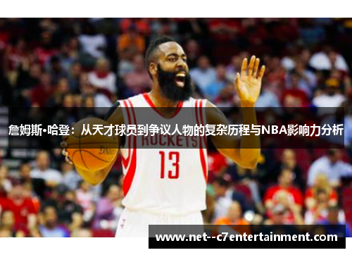 詹姆斯·哈登：从天才球员到争议人物的复杂历程与NBA影响力分析