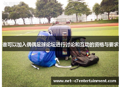 谁可以加入偶偶足球论坛进行讨论和互动的资格与要求