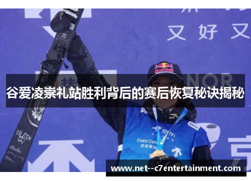 谷爱凌崇礼站胜利背后的赛后恢复秘诀揭秘