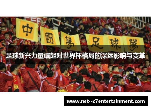 足球新兴力量崛起对世界杯格局的深远影响与变革