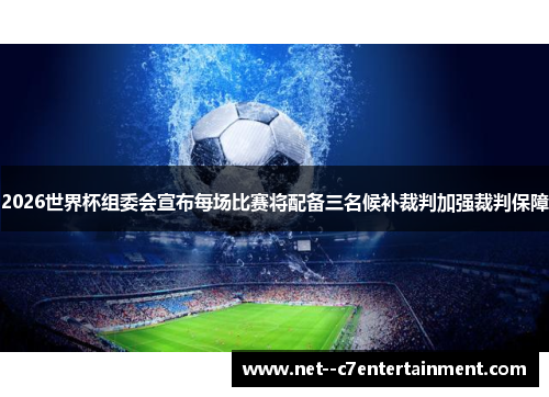 2026世界杯组委会宣布每场比赛将配备三名候补裁判加强裁判保障