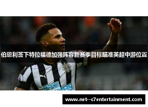 伯恩利签下特拉福德加强阵容新赛季目标瞄准英超中游位置