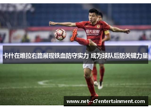 卡什在维拉右路展现铁血防守实力 成为球队后防关键力量