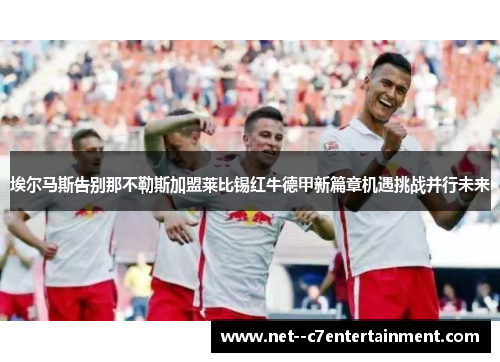 埃尔马斯告别那不勒斯加盟莱比锡红牛德甲新篇章机遇挑战并行未来