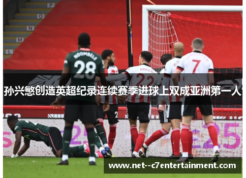 孙兴慜创造英超纪录连续赛季进球上双成亚洲第一人