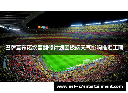 巴萨宣布诺坎普翻修计划因极端天气影响推迟工期