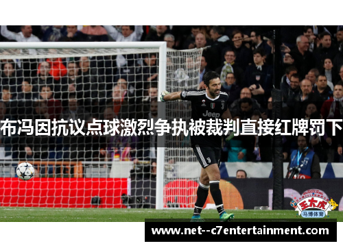 布冯因抗议点球激烈争执被裁判直接红牌罚下