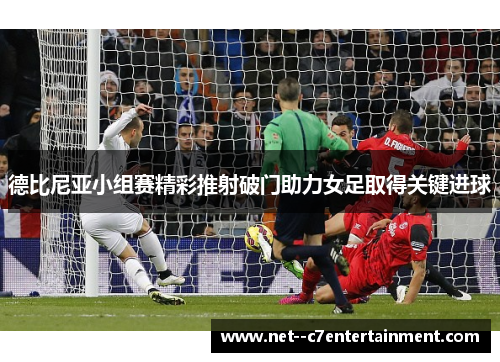 德比尼亚小组赛精彩推射破门助力女足取得关键进球