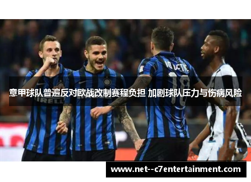 意甲球队普遍反对欧战改制赛程负担 加剧球队压力与伤病风险