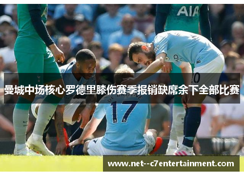 曼城中场核心罗德里膝伤赛季报销缺席余下全部比赛