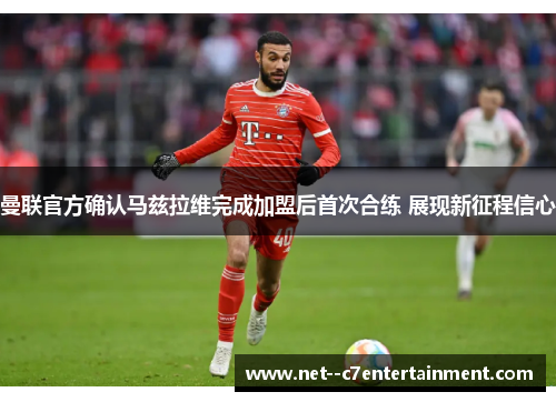 曼联官方确认马兹拉维完成加盟后首次合练 展现新征程信心