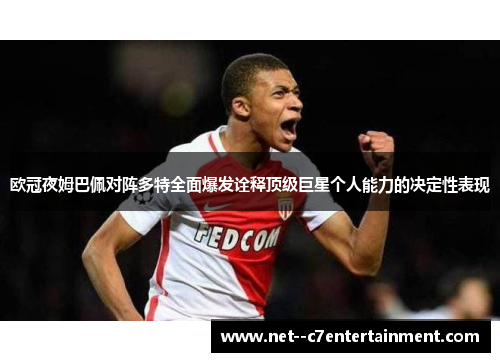 欧冠夜姆巴佩对阵多特全面爆发诠释顶级巨星个人能力的决定性表现 欧冠夜姆巴佩对阵多特全面爆发诠释顶级巨星个人能力的决定性表现