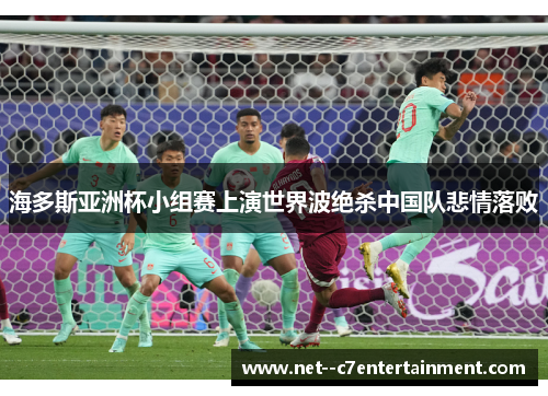 海多斯亚洲杯小组赛上演世界波绝杀中国队悲情落败 海多斯亚洲杯小组赛上演世界波绝杀中国队悲情落败