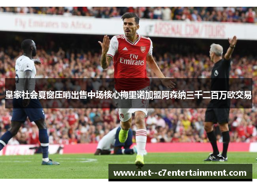 皇家社会夏窗压哨出售中场核心梅里诺加盟阿森纳三千二百万欧交易