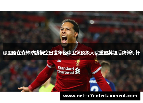 穆里略在森林防线横空出世年轻中卫凭顶级天赋重塑英超后防新标杆