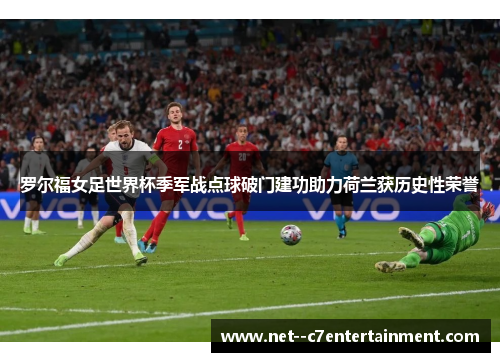 罗尔福女足世界杯季军战点球破门建功助力荷兰获历史性荣誉 罗尔福女足世界杯季军战点球破门建功助力荷兰获历史性荣誉
