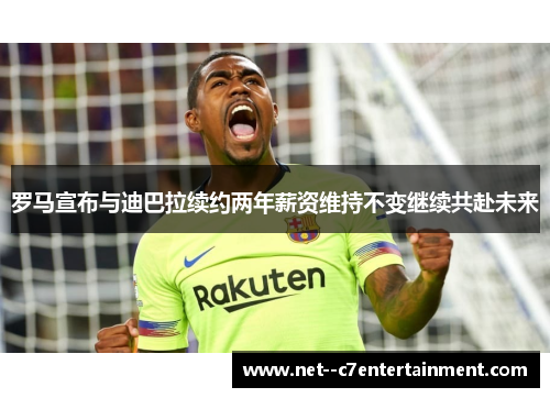 罗马宣布与迪巴拉续约两年薪资维持不变继续共赴未来