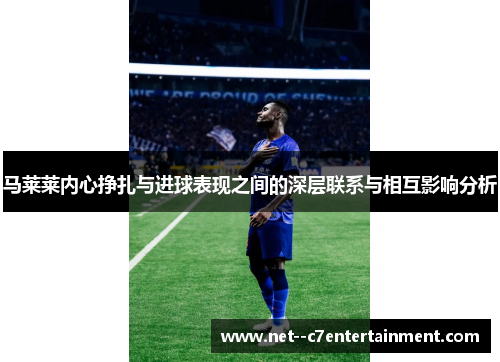 马莱莱内心挣扎与进球表现之间的深层联系与相互影响分析