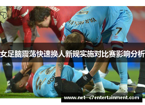 女足脑震荡快速换人新规实施对比赛影响分析