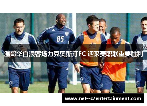 温哥华白浪客场力克奥斯汀FC 迎来美职联重要胜利