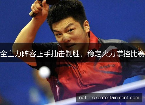 全主力阵容正手抽击制胜，稳定火力掌控比赛